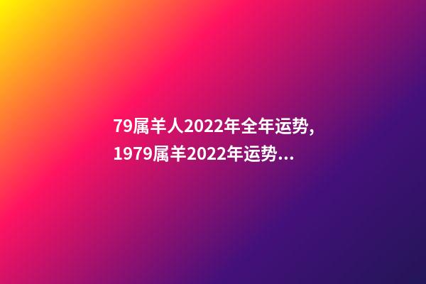 79属羊人2022年全年运势,1979属羊2022年运势大全 79年羊2022年运势如何,79年羊2022年运势完整版-第1张-观点-玄机派